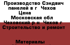 Производство Сэндвич панелей в г. Чехов › Цена ­ 1 058 - Московская обл., Чеховский р-н, Чехов г. Строительство и ремонт » Материалы   . Московская обл.